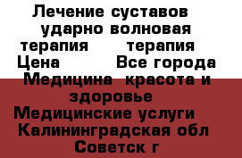 Лечение суставов , ударно-волновая терапия, PRP-терапия. › Цена ­ 500 - Все города Медицина, красота и здоровье » Медицинские услуги   . Калининградская обл.,Советск г.